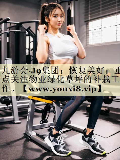 恢復(fù)美好：重點(diǎn)關(guān)注物業(yè)綠化草坪的補(bǔ)栽工作。